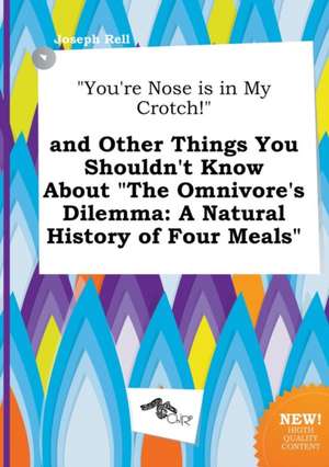 You're Nose Is in My Crotch! and Other Things You Shouldn't Know about the Omnivore's Dilemma: A Natural History of Four Meals de Joseph Rell