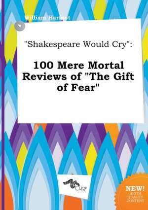 Shakespeare Would Cry: 100 Mere Mortal Reviews of the Gift of Fear de William Harfoot