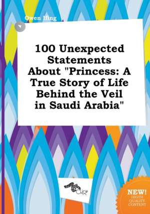 100 Unexpected Statements about Princess: A True Story of Life Behind the Veil in Saudi Arabia de Owen Ifing