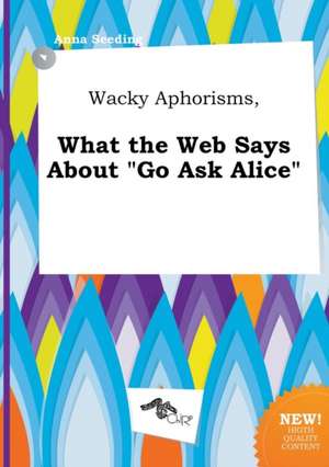 Wacky Aphorisms, What the Web Says about Go Ask Alice de Anna Seeding