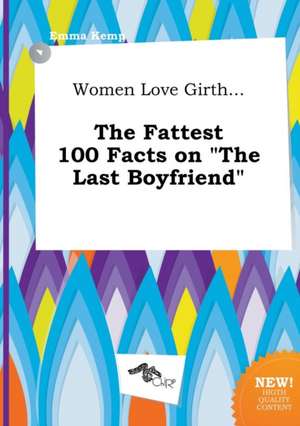 Women Love Girth... the Fattest 100 Facts on the Last Boyfriend de Emma Kemp