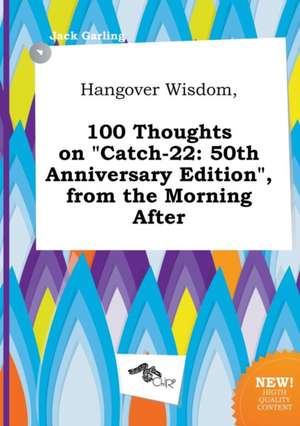 Hangover Wisdom, 100 Thoughts on Catch-22: 50th Anniversary Edition, from the Morning After de Jack Garling