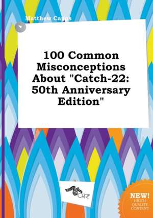 100 Common Misconceptions about Catch-22: 50th Anniversary Edition de Matthew Capps