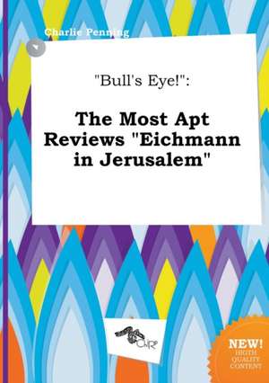 Bull's Eye!: The Most Apt Reviews Eichmann in Jerusalem de Charlie Penning