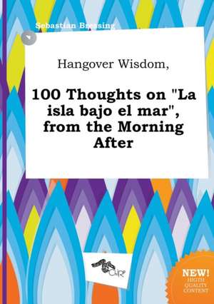 Hangover Wisdom, 100 Thoughts on La Isla Bajo El Mar, from the Morning After de Sebastian Bressing