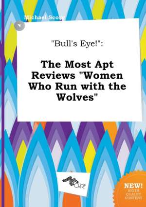 Bull's Eye!: The Most Apt Reviews Women Who Run with the Wolves de Michael Scory