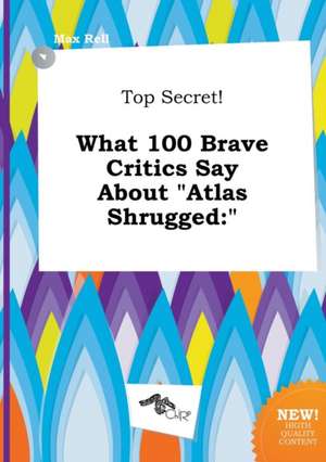 Top Secret! What 100 Brave Critics Say about Atlas Shrugged de Max Rell