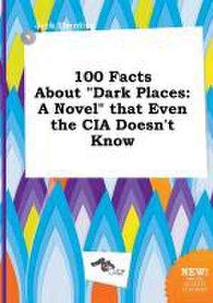 100 Facts about Dark Places: A Novel That Even the CIA Doesn't Know de Jack Eberding