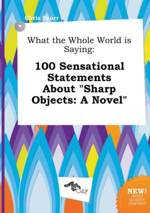 What the Whole World Is Saying: 100 Sensational Statements about Sharp Objects: A Novel de Chris Spurr