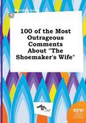 100 of the Most Outrageous Comments about the Shoemaker's Wife de Matthew Ading