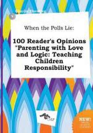 When the Polls Lie: 100 Reader's Opinions Parenting with Love and Logic: Teaching Children Responsibility de Charlie Eberding