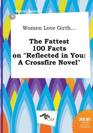 Women Love Girth... the Fattest 100 Facts on Reflected in You: A Crossfire Novel de Daniel Arring