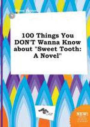 100 Things You Don't Wanna Know about Sweet Tooth de Owen Payne