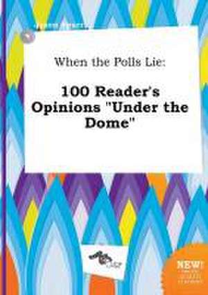 When the Polls Lie: 100 Reader's Opinions Under the Dome de Jason Spurr