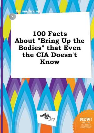 100 Facts about Bring Up the Bodies That Even the CIA Doesn't Know de Emma Arring