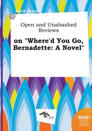 Open and Unabashed Reviews on Where'd You Go, Bernadette de Jacob Capper