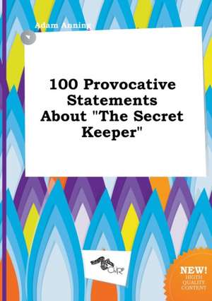 100 Provocative Statements about the Secret Keeper de Adam Anning