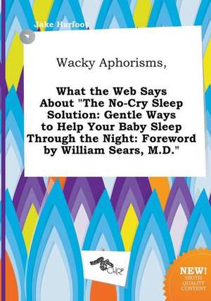 Wacky Aphorisms, What the Web Says about the No-Cry Sleep Solution: Gentle Ways to Help Your Baby Sleep Through the Night: Foreword by William Sears, de Jake Harfoot