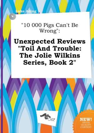 10 000 Pigs Can't Be Wrong: Unexpected Reviews Toil and Trouble: The Jolie Wilkins Series, Book 2 de Luke Ading