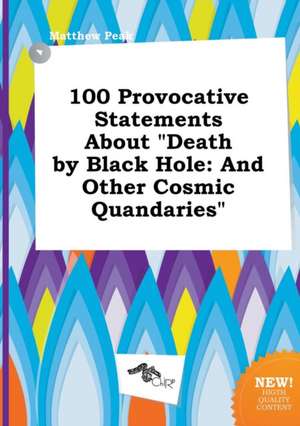 100 Provocative Statements about Death by Black Hole: And Other Cosmic Quandaries de Matthew Peak