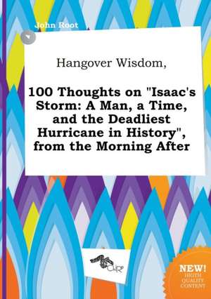 Hangover Wisdom, 100 Thoughts on Isaac's Storm: A Man, a Time, and the Deadliest Hurricane in History, from the Morning After de John Root