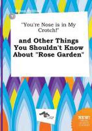 You're Nose Is in My Crotch! and Other Things You Shouldn't Know about Rose Garden de Ethan Frilling