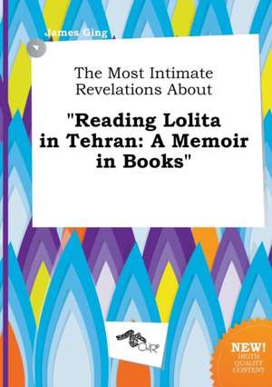 The Most Intimate Revelations about Reading Lolita in Tehran: A Memoir in Books de James Ging