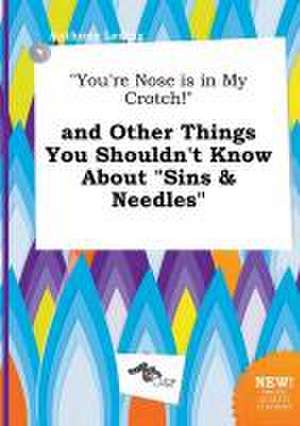 You're Nose Is in My Crotch! and Other Things You Shouldn't Know about Sins & Needles de Anthony Leding