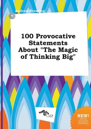 100 Provocative Statements about the Magic of Thinking Big de Andrew Bressing