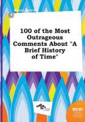 100 of the Most Outrageous Comments about a Brief History of Time de Henry Darting