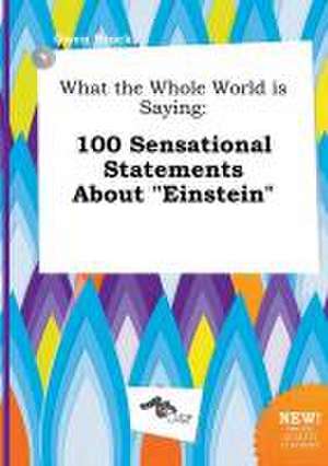 What the Whole World Is Saying: 100 Sensational Statements about Einstein de Owen Brock