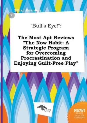 Bull's Eye!: The Most Apt Reviews the Now Habit: A Strategic Program for Overcoming Procrastination and Enjoying Guilt-Free Play de Ethan Hearding