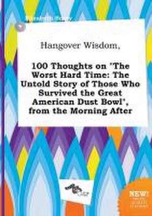 Hangover Wisdom, 100 Thoughts on the Worst Hard Time: The Untold Story of Those Who Survived the Great American Dust Bowl, from the Morning After de Elizabeth Scory