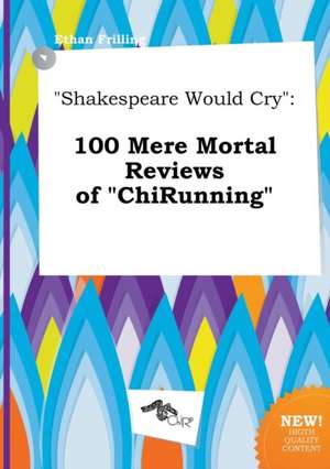 Shakespeare Would Cry: 100 Mere Mortal Reviews of Chirunning de Ethan Frilling