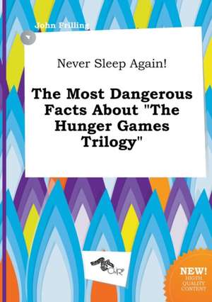 Never Sleep Again! the Most Dangerous Facts about the Hunger Games Trilogy de John Frilling