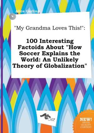 My Grandma Loves This!: 100 Interesting Factoids about How Soccer Explains the World: An Unlikely Theory of Globalization de Alice Garling