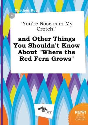 You're Nose Is in My Crotch! and Other Things You Shouldn't Know about Where the Red Fern Grows de Matthew Root