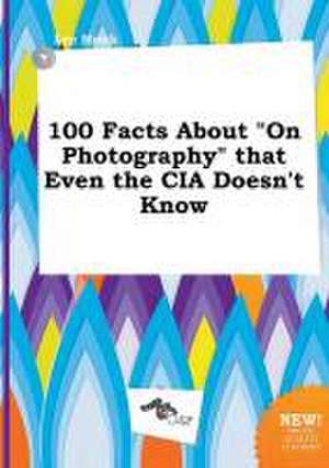 100 Facts about on Photography That Even the CIA Doesn't Know de Leo Monk