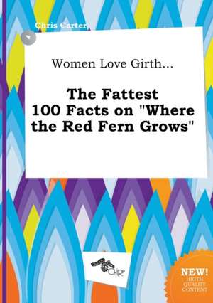 Women Love Girth... the Fattest 100 Facts on Where the Red Fern Grows de Chris Carter