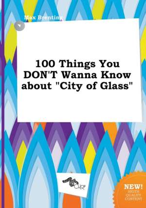 100 Things You Don't Wanna Know about City of Glass de Max Brenting