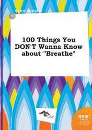 100 Things You Don't Wanna Know about Breathe de Grace Kemp