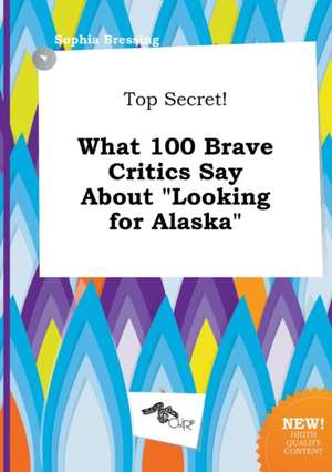 Top Secret! What 100 Brave Critics Say about Looking for Alaska de Sophia Bressing