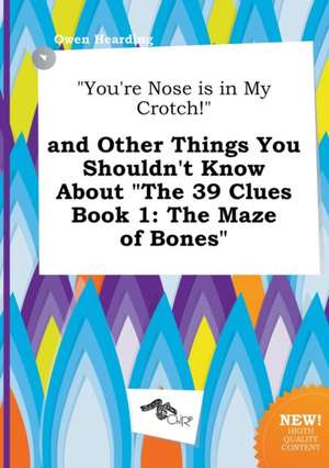 You're Nose Is in My Crotch! and Other Things You Shouldn't Know about the 39 Clues Book 1: The Maze of Bones de Owen Hearding