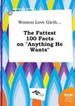 Women Love Girth... the Fattest 100 Facts on Anything He Wants de Anthony Birling