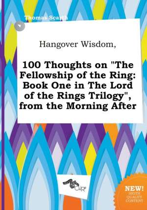 Hangover Wisdom, 100 Thoughts on the Fellowship of the Ring: Book One in the Lord of the Rings Trilogy, from the Morning After de Thomas Scarth