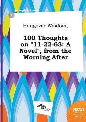 Hangover Wisdom, 100 Thoughts on 11-22-63: A Novel, from the Morning After de Joseph Skinner