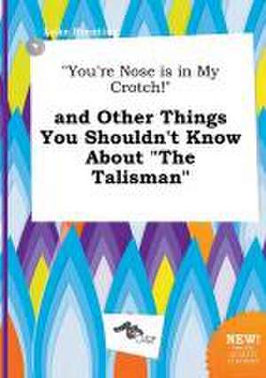 You're Nose Is in My Crotch! and Other Things You Shouldn't Know about the Talisman de Luke Brenting