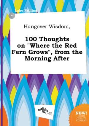 Hangover Wisdom, 100 Thoughts on Where the Red Fern Grows, from the Morning After de Luke Frilling