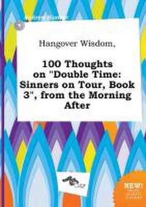 Hangover Wisdom, 100 Thoughts on Double Time: Sinners on Tour, Book 3, from the Morning After de Andrew Kimber