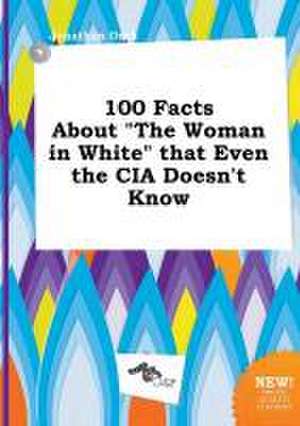 100 Facts about the Woman in White That Even the CIA Doesn't Know de Jonathan Orek